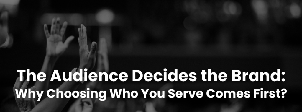 The Audience Decides the Brand: Why Choosing Who You Serve Comes First?